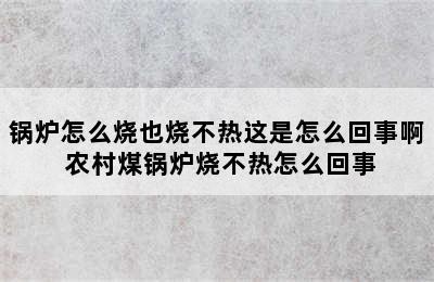 锅炉怎么烧也烧不热这是怎么回事啊 农村煤锅炉烧不热怎么回事